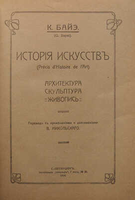 Байэ К. История искусств. Архитектура. Скульптура. Живопись. СПб.: Типография «Герольд», 1914.
